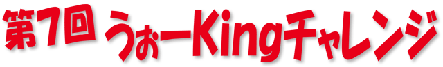 第７回うぉーKingチャレンジ